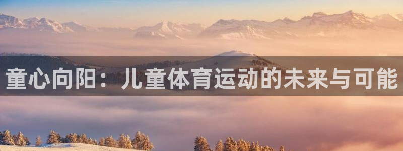 童心向阳：儿童体育运动的未来与可能