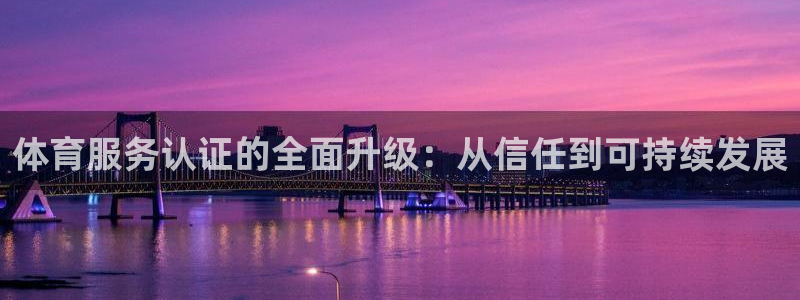 意昂4平台总代理：体育服务认证的全面升级：从信任到可持续发展