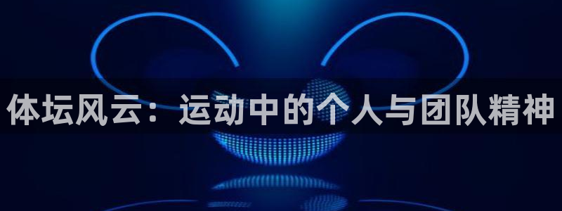 意昂4登录入口：体坛风云：运动中的个人与团队精神